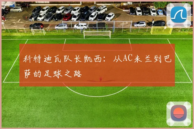 科特迪瓦队长凯西：从AC米兰到巴萨的足球之路