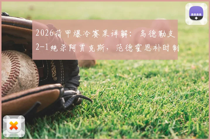 2026荷甲爆冷赛果详解:乌德勒支2-1绝杀阿贾克斯,范德霍恩补时制胜球全回顾