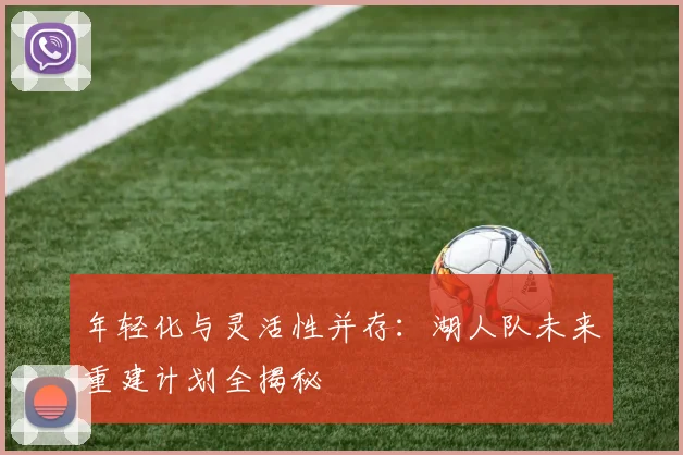 年轻化与灵活性并存:湖人队未来重建计划全揭秘