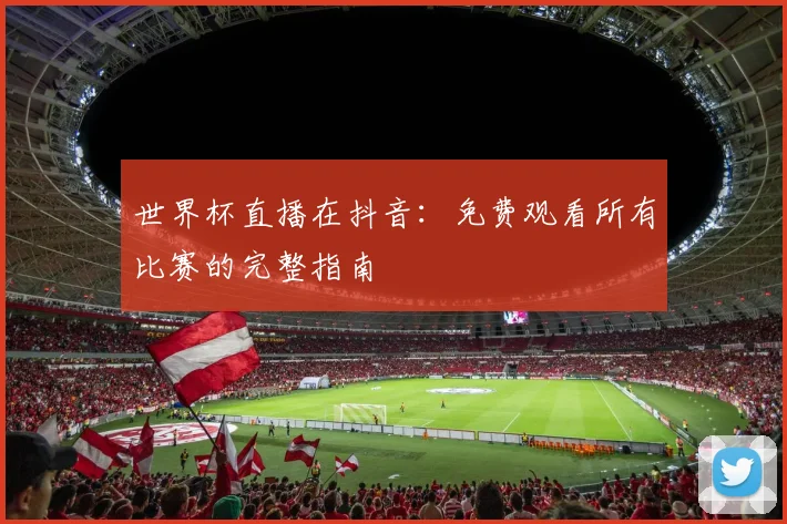 世界杯直播在抖音：免费观看所有比赛的完整指南