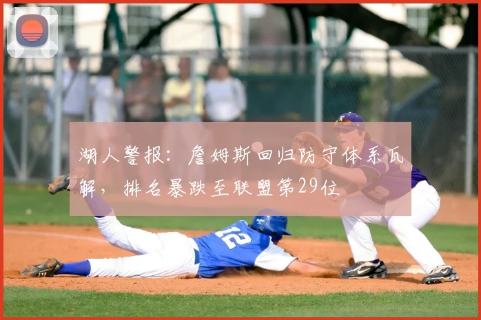 湖人警报:詹姆斯回归防守体系瓦解,排名暴跌至联盟第29位